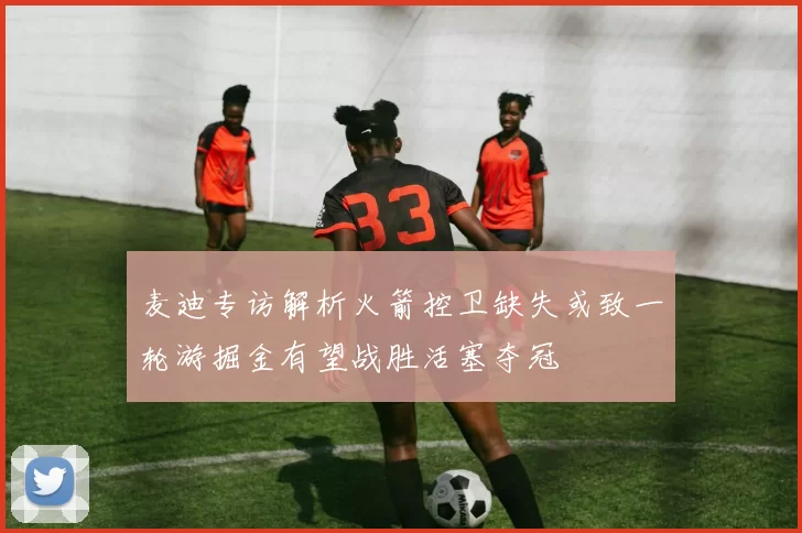 麦迪专访解析火箭控卫缺失或致一轮游掘金有望战胜活塞夺冠